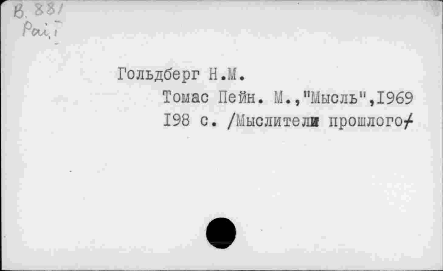 ﻿Гольдберг Н.М.
Томас Пейн. М.,"Мысль",1969
198 с. /Мыслители прошлого/